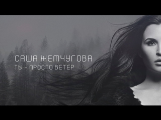 ПРЕМЬЕРА! САША ЖЕМЧУГОВА - «ТЫ - ПРОСТО ВЕТЕР» (15.01.2018)