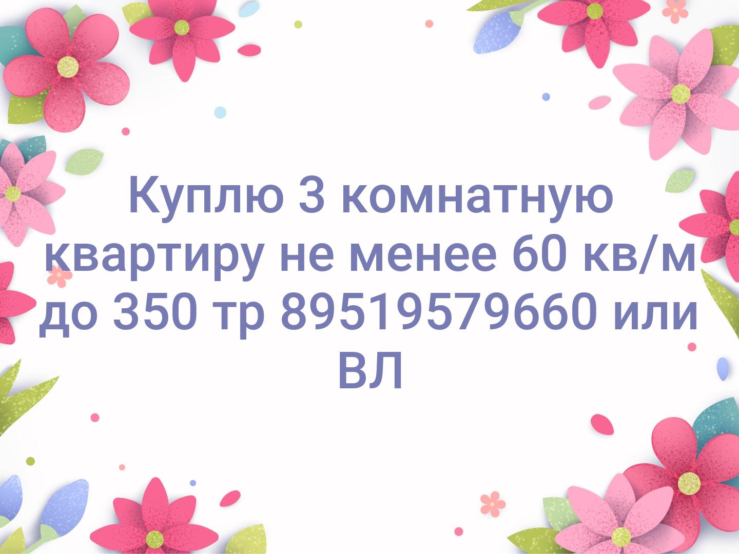 Куплю 3 комнатную квартиру не менее 60 кв/м до 350 тр
89519579660 или ВЛ